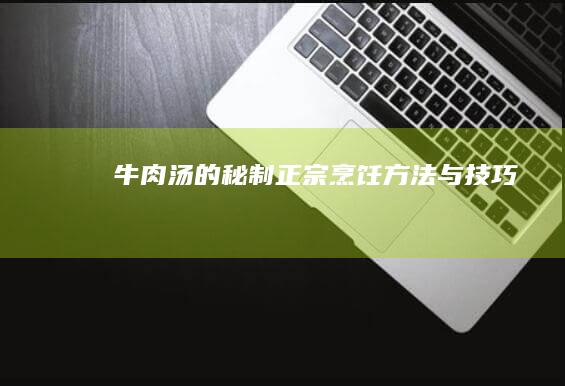 牛肉汤的秘制正宗烹饪方法与技巧