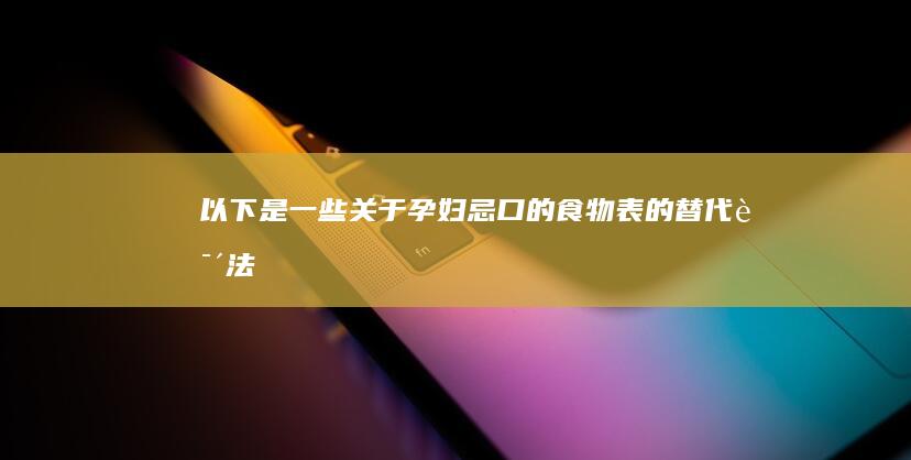 以下是一些关于孕妇忌口的食物表的替代说法：